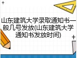 山东建筑大学录取通知书一般几号发放(山东建筑大学通知书发放时间)