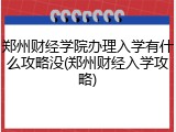 郑州财经学院办理入学有什么攻略没(郑州财经入学攻略)