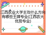 江西农业大学主攻什么方向有哪些王牌专业(江西农大优势专业)