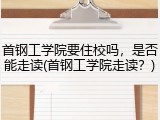 首钢工学院要住校吗，是否能走读(首钢工学院走读？)