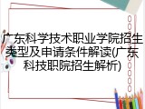 广东科学技术职业学院招生类型及申请条件解读(广东科技职院招生解析)