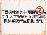 江西枫林涉外经贸职业学院新生入学报道时间和指南(枫林学院新生报到指南)
