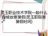 昆玉职业技术学院一般什么时候放寒暑假(昆玉职院寒暑假时间)