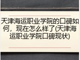 天津海运职业学院的口碑如何，现在怎么样了(天津海运职业学院口碑现状)