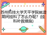 苏州科技大学天平学院就读期间挂科了怎么办呢？(挂科补救措施)