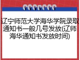 辽宁师范大学海华学院录取通知书一般几号发放(辽师海华通知书发放时间)