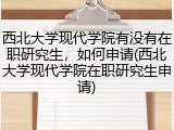西北大学现代学院有没有在职研究生，如何申请(西北大学现代学院在职研究生申请)