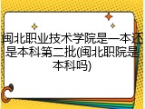 闽北职业技术学院是一本还是本科第二批(闽北职院是本科吗)