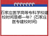 石家庄医学高等专科学校建校时间是哪一年？(石家庄医专建校时间)