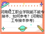 河南轻工职业学院能不能专接本，如何参考？(河南轻工专接本参考)