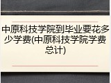中原科技学院到毕业要花多少学费(中原科技学院学费总计)