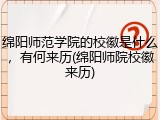 绵阳师范学院的校徽是什么，有何来历(绵阳师院校徽来历)