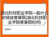 湖北科技职业学院一般什么时候放寒暑假(湖北科技职业学院寒暑假时间)