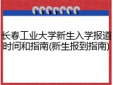 长春工业大学新生入学报道时间和指南(新生报到指南)