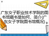 广东女子职业技术学院的图书馆藏书量如何，简介(广东女子学院图书馆概况)