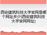 西安建筑科技大学官网是哪个网址多少(西安建筑科技大学官网网址)