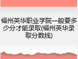福州英华职业学院一般要多少分才能录取(福州英华录取分数线)