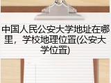 中国人民公安大学地址在哪里，学校地理位置(公安大学位置)
