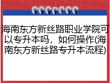 海南东方新丝路职业学院可以专升本吗，如何操作(海南东方新丝路专升本流程)