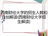 西南财经大学的招生人数和计划解读(西南财经大学招生解读)