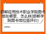 邯郸应用技术职业学院图书馆在哪里，怎么样(邯郸学院图书馆位置评价)