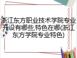 浙江东方职业技术学院专业开设有哪些,特色在哪(浙江东方学院专业特色)