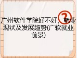 广州软件学院好不好，就业现状及发展趋势(广软就业前景)
