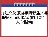 丽江文化旅游学院新生入学报道时间和指南(丽江新生入学指南)