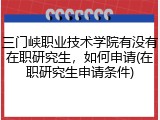 三门峡职业技术学院有没有在职研究生，如何申请(在职研究生申请条件)