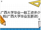 广西大学毕业一般工资多少钱(广西大学毕业生薪资)