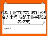 成都工业学院有出过什么知名人士吗(成都工业学院知名校友)