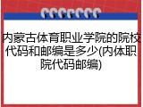 内蒙古体育职业学院的院校代码和邮编是多少(内体职院代码邮编)