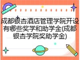 成都银杏酒店管理学院开设有哪些奖学和助学金(成都银杏学院奖助学金)