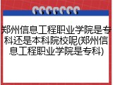 郑州信息工程职业学院是专科还是本科院校呢(郑州信息工程职业学院是专科)