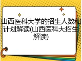 山西医科大学的招生人数和计划解读(山西医科大招生解读)
