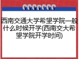 西南交通大学希望学院一般什么时候开学(西南交大希望学院开学时间)