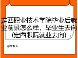 定西职业技术学院毕业后就业前景怎么样，毕业生去向(定西职院就业去向)