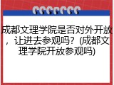 成都文理学院是否对外开放，让进去参观吗？(成都文理学院开放参观吗)