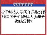 浙江科技大学历年录取分数线深度分析(浙科大历年分数线分析)