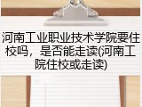 河南工业职业技术学院要住校吗，是否能走读(河南工院住校或走读)