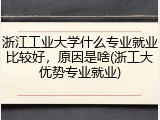 浙江工业大学什么专业就业比较好，原因是啥(浙工大优势专业就业)
