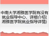 中南大学湘雅医学院有没有就业指导中心，详细介绍(湘雅医学院就业指导详情)