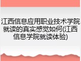 江西信息应用职业技术学院就读的真实感觉如何(江西信息学院就读体验)