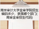 南京审计大学金审学院招生编码多少，隶属哪个部门(南审金审招生代码)