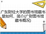 广东财经大学的图书馆藏书量如何，简介(广财图书馆藏书概况)