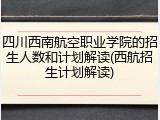 四川西南航空职业学院的招生人数和计划解读(西航招生计划解读)