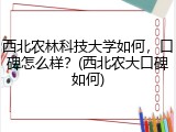 西北农林科技大学如何，口碑怎么样？(西北农大口碑如何)