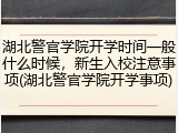 湖北警官学院开学时间一般什么时候，新生入校注意事项(湖北警官学院开学事项)