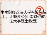 中南财经政法大学有没有院士，大概多少(中南财经政法大学院士数量)
