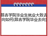 昌吉学院毕业生就业大致去向如何(昌吉学院毕业去向)